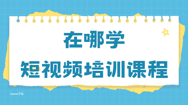 在哪學短視頻培訓課程